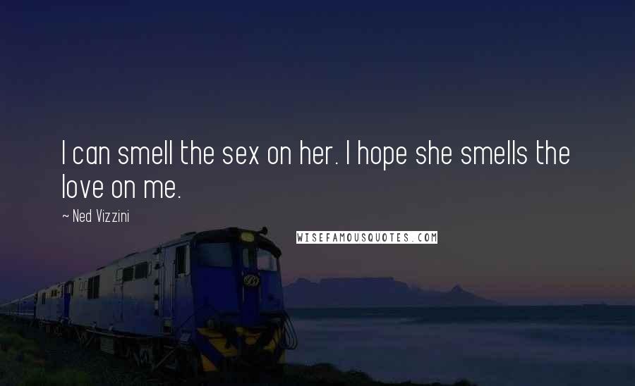 Ned Vizzini Quotes: I can smell the sex on her. I hope she smells the love on me.