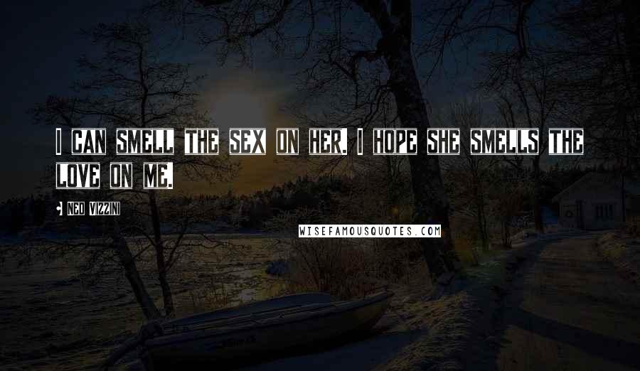 Ned Vizzini Quotes: I can smell the sex on her. I hope she smells the love on me.