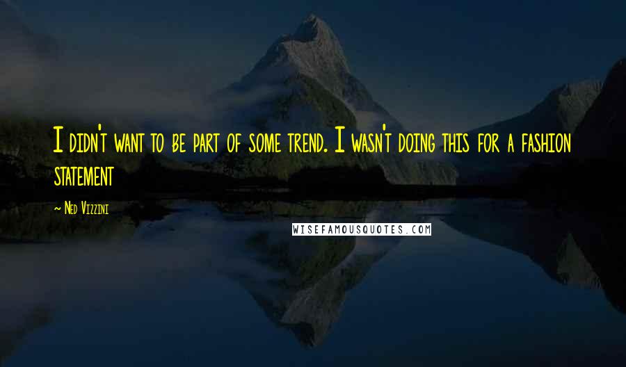 Ned Vizzini Quotes: I didn't want to be part of some trend. I wasn't doing this for a fashion statement