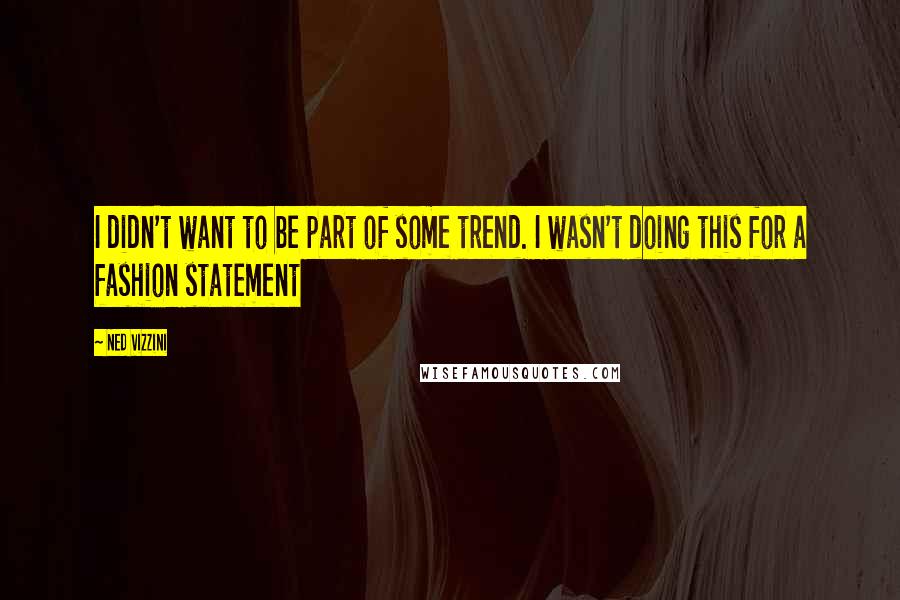Ned Vizzini Quotes: I didn't want to be part of some trend. I wasn't doing this for a fashion statement