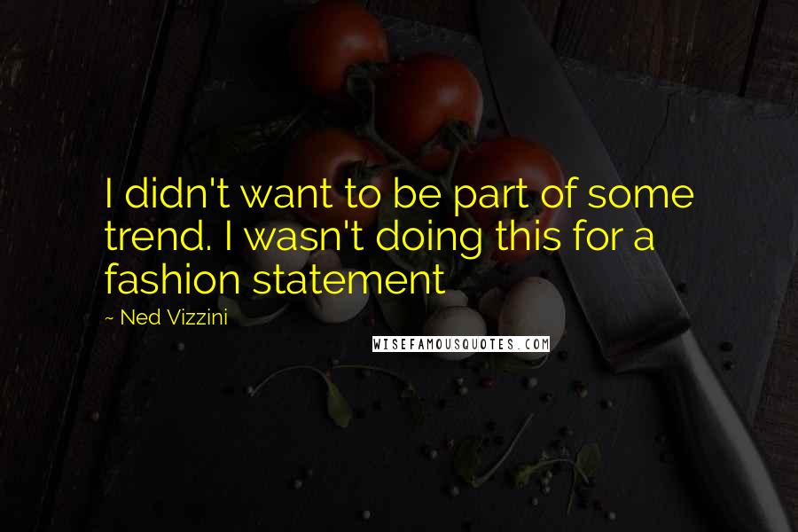 Ned Vizzini Quotes: I didn't want to be part of some trend. I wasn't doing this for a fashion statement