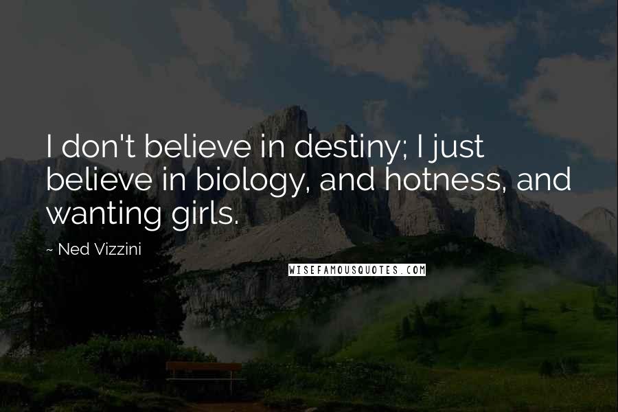 Ned Vizzini Quotes: I don't believe in destiny; I just believe in biology, and hotness, and wanting girls.