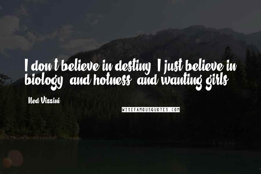 Ned Vizzini Quotes: I don't believe in destiny; I just believe in biology, and hotness, and wanting girls.