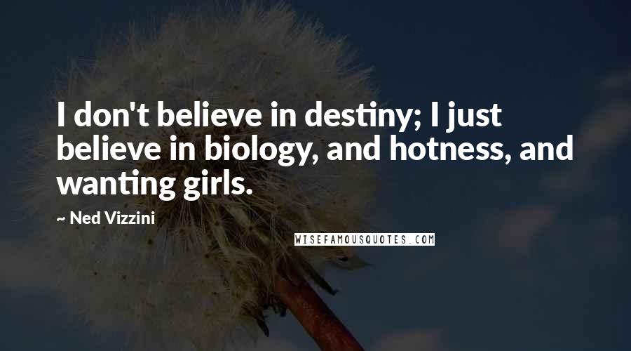 Ned Vizzini Quotes: I don't believe in destiny; I just believe in biology, and hotness, and wanting girls.