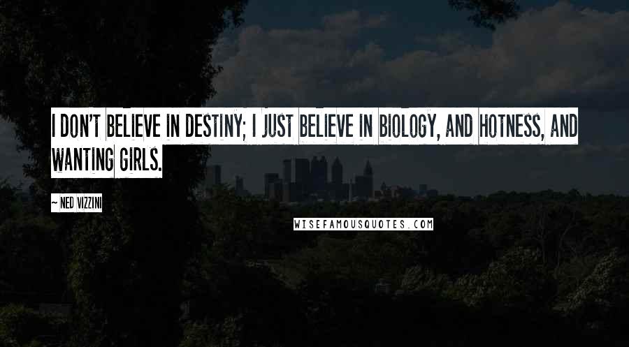 Ned Vizzini Quotes: I don't believe in destiny; I just believe in biology, and hotness, and wanting girls.