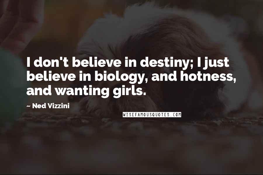 Ned Vizzini Quotes: I don't believe in destiny; I just believe in biology, and hotness, and wanting girls.