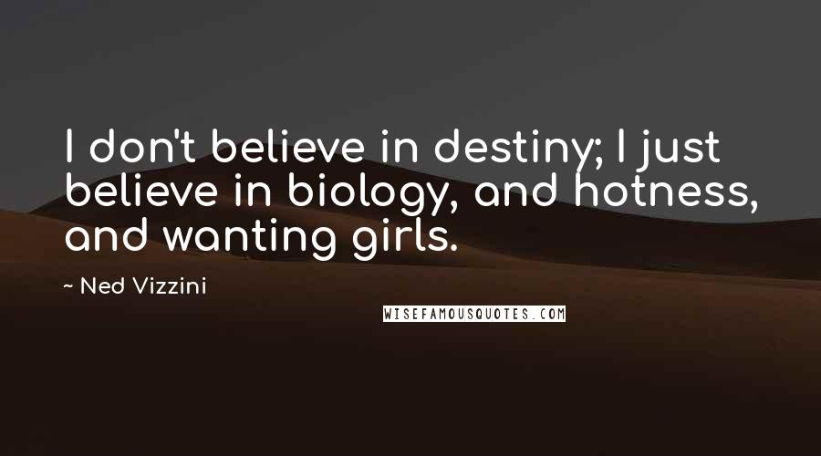 Ned Vizzini Quotes: I don't believe in destiny; I just believe in biology, and hotness, and wanting girls.