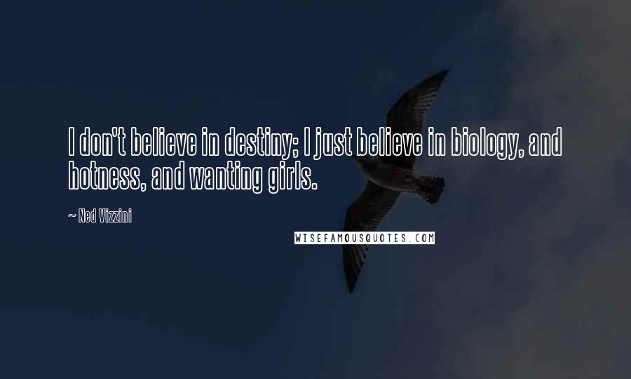 Ned Vizzini Quotes: I don't believe in destiny; I just believe in biology, and hotness, and wanting girls.