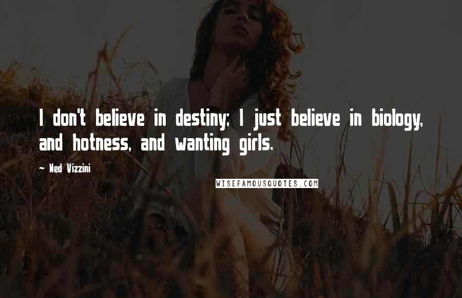 Ned Vizzini Quotes: I don't believe in destiny; I just believe in biology, and hotness, and wanting girls.