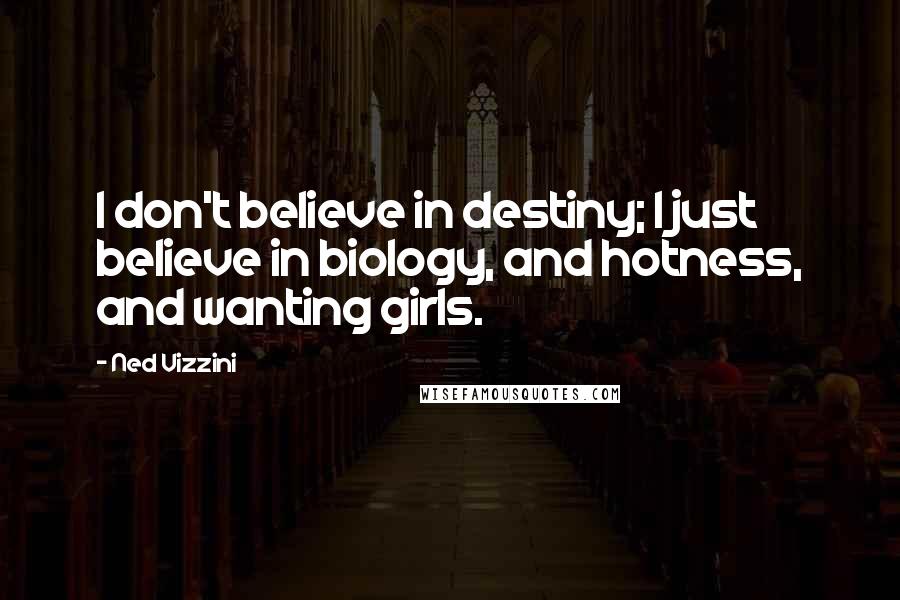 Ned Vizzini Quotes: I don't believe in destiny; I just believe in biology, and hotness, and wanting girls.