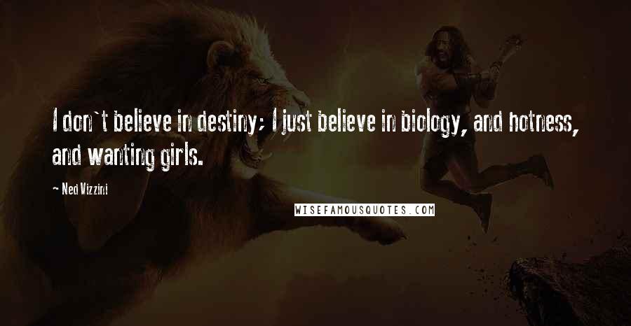 Ned Vizzini Quotes: I don't believe in destiny; I just believe in biology, and hotness, and wanting girls.