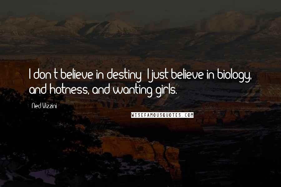 Ned Vizzini Quotes: I don't believe in destiny; I just believe in biology, and hotness, and wanting girls.