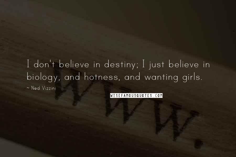 Ned Vizzini Quotes: I don't believe in destiny; I just believe in biology, and hotness, and wanting girls.