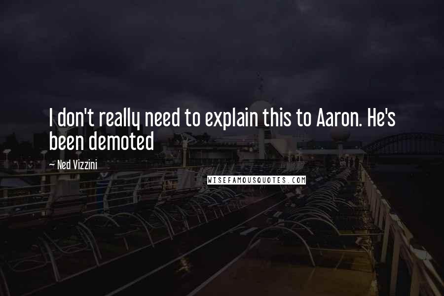 Ned Vizzini Quotes: I don't really need to explain this to Aaron. He's been demoted