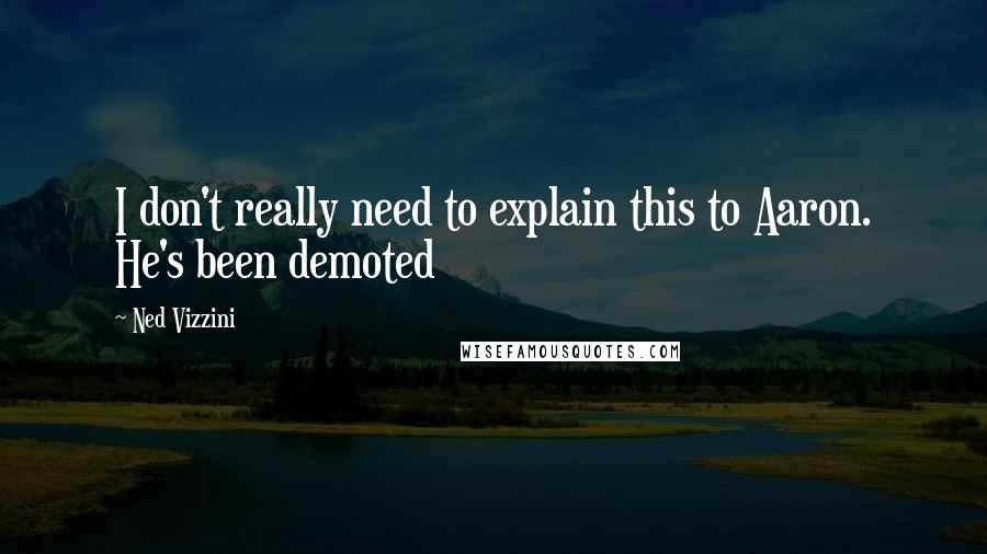 Ned Vizzini Quotes: I don't really need to explain this to Aaron. He's been demoted