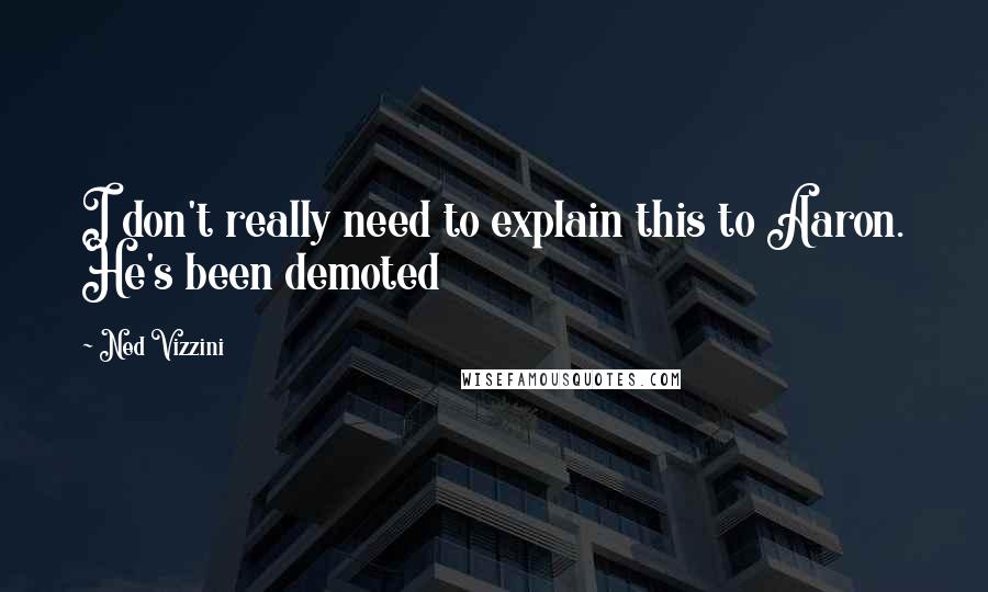 Ned Vizzini Quotes: I don't really need to explain this to Aaron. He's been demoted