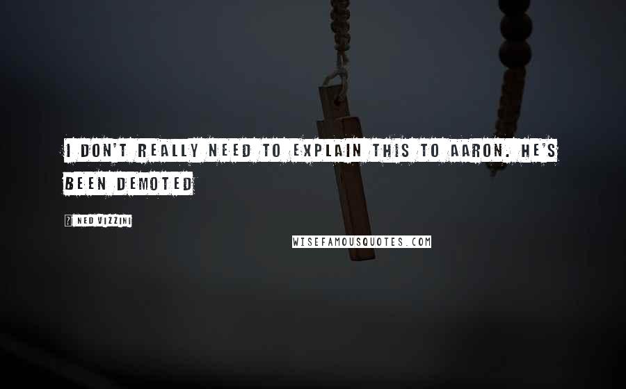 Ned Vizzini Quotes: I don't really need to explain this to Aaron. He's been demoted