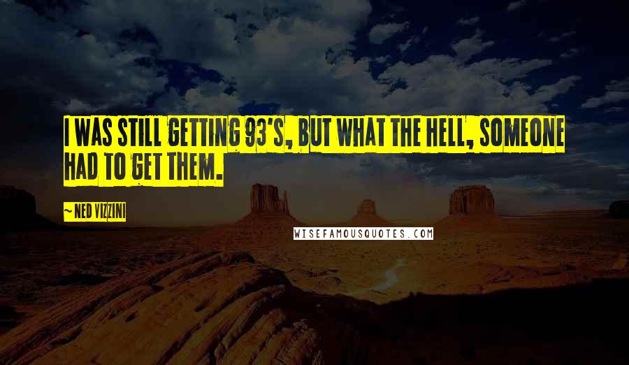 Ned Vizzini Quotes: I was still getting 93's, but what the hell, someone had to get them.