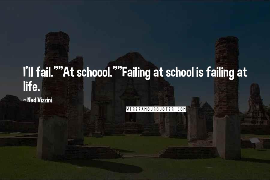 Ned Vizzini Quotes: I'll fail.""At schoool.""Failing at school is failing at life.