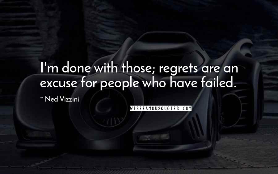 Ned Vizzini Quotes: I'm done with those; regrets are an excuse for people who have failed.