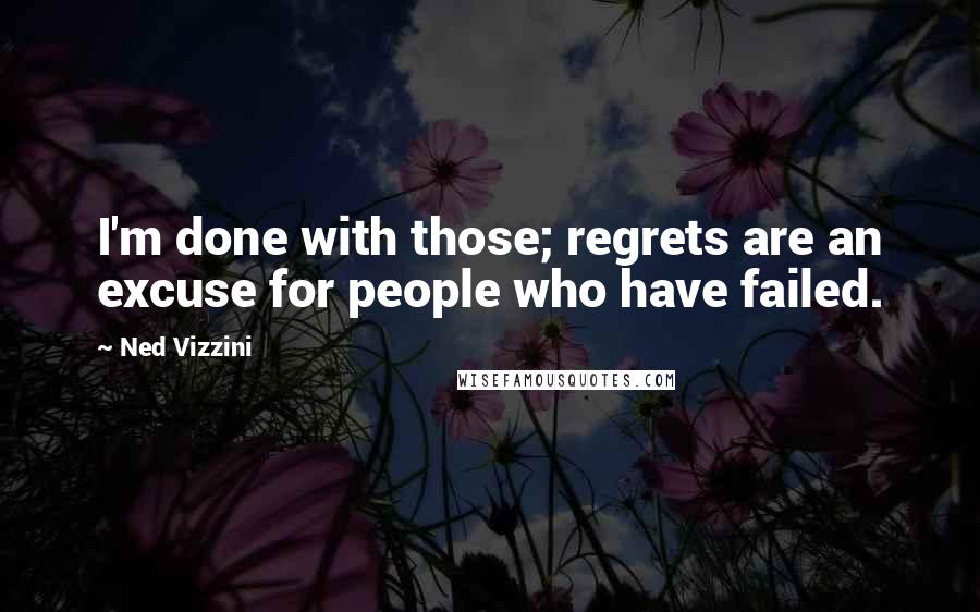 Ned Vizzini Quotes: I'm done with those; regrets are an excuse for people who have failed.