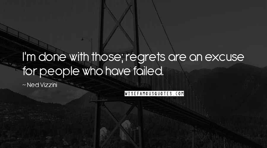 Ned Vizzini Quotes: I'm done with those; regrets are an excuse for people who have failed.