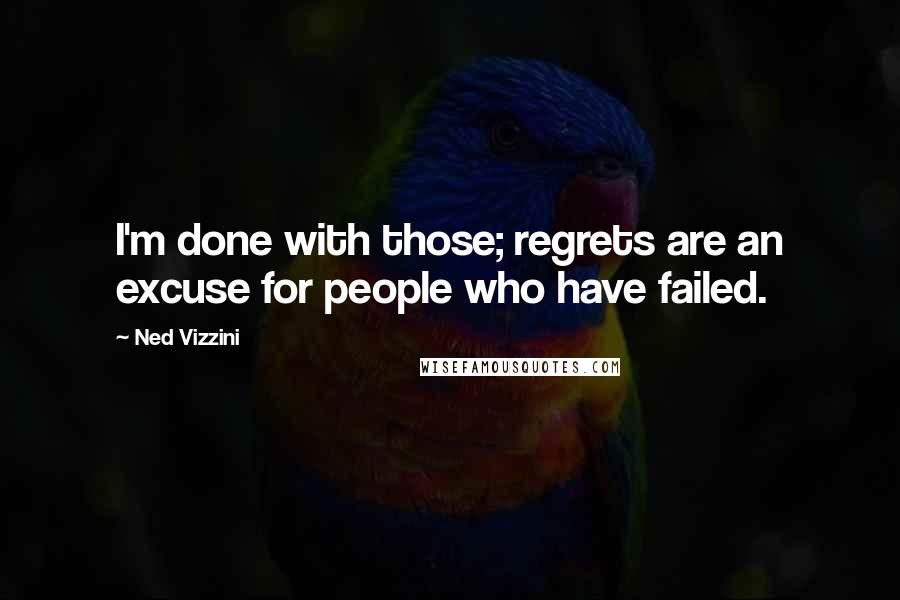 Ned Vizzini Quotes: I'm done with those; regrets are an excuse for people who have failed.