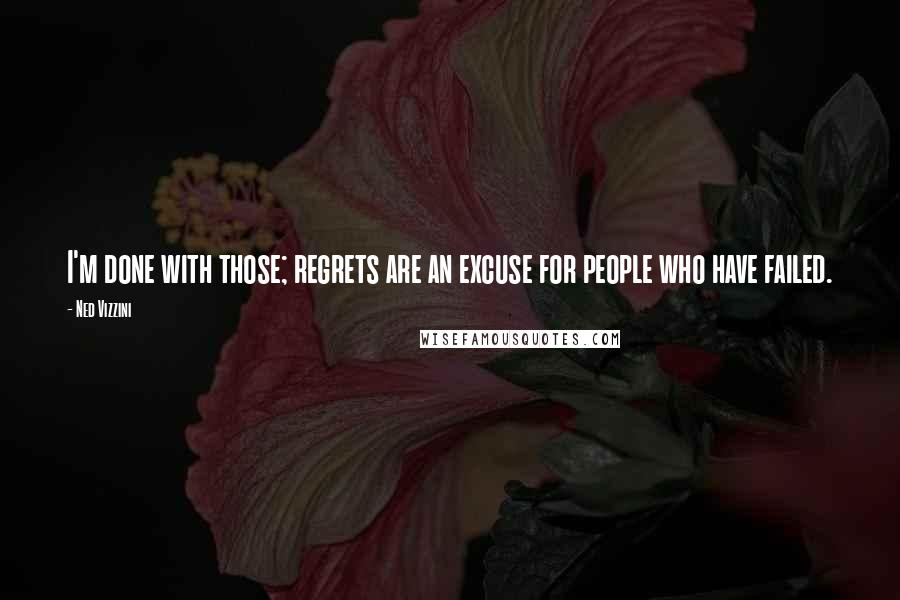 Ned Vizzini Quotes: I'm done with those; regrets are an excuse for people who have failed.