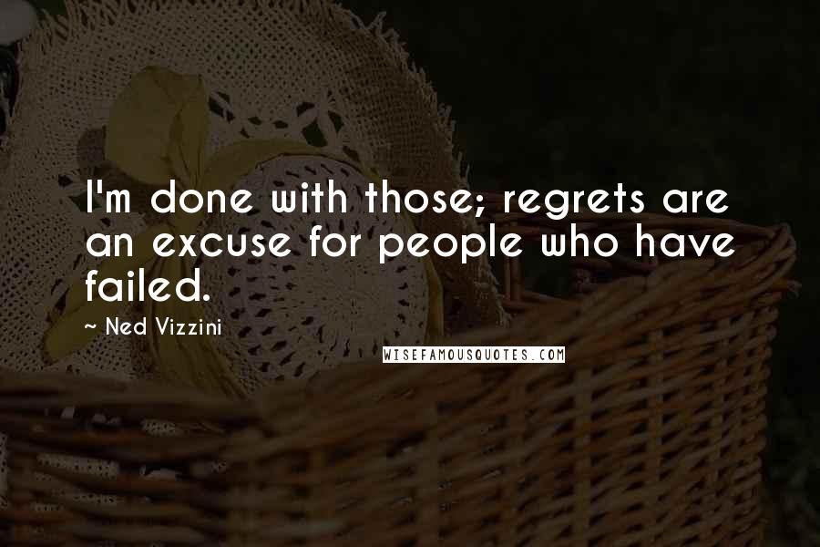 Ned Vizzini Quotes: I'm done with those; regrets are an excuse for people who have failed.