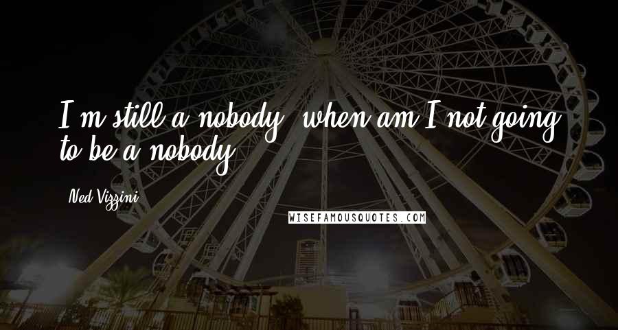 Ned Vizzini Quotes: I'm still a nobody, when am I not going to be a nobody?