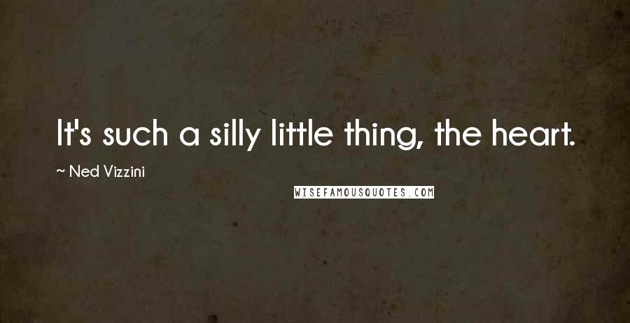 Ned Vizzini Quotes: It's such a silly little thing, the heart.