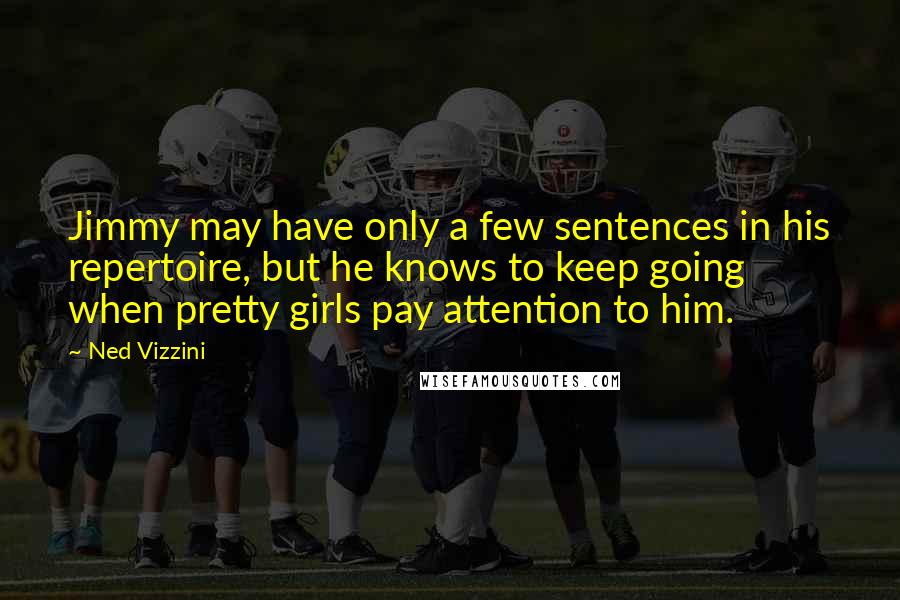 Ned Vizzini Quotes: Jimmy may have only a few sentences in his repertoire, but he knows to keep going when pretty girls pay attention to him.