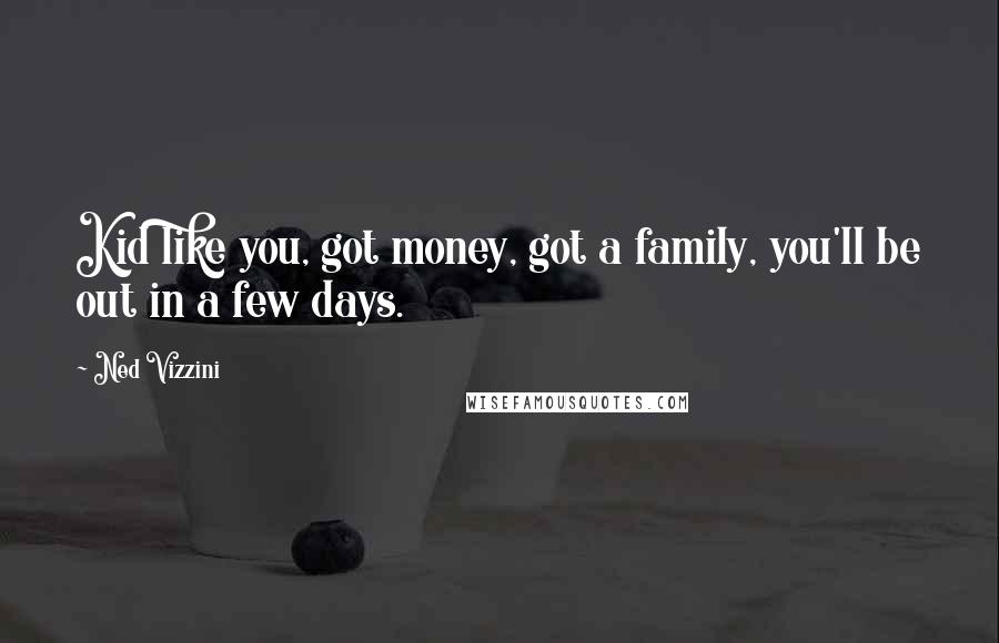 Ned Vizzini Quotes: Kid like you, got money, got a family, you'll be out in a few days.