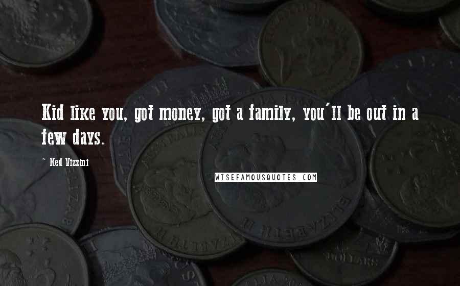 Ned Vizzini Quotes: Kid like you, got money, got a family, you'll be out in a few days.