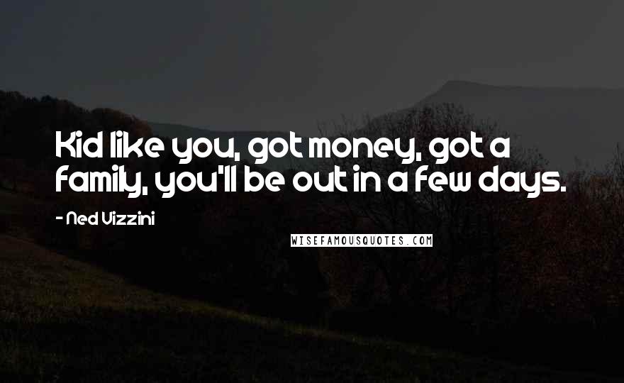 Ned Vizzini Quotes: Kid like you, got money, got a family, you'll be out in a few days.
