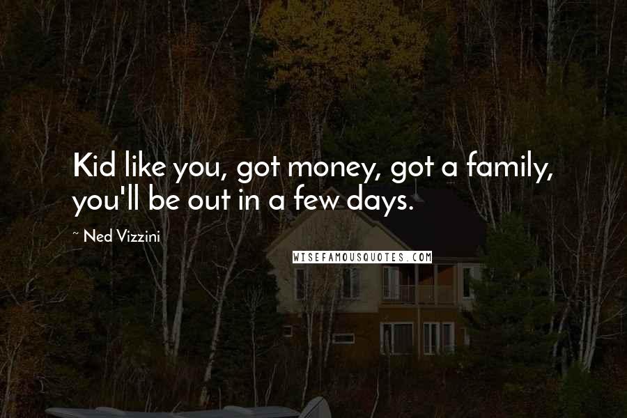 Ned Vizzini Quotes: Kid like you, got money, got a family, you'll be out in a few days.