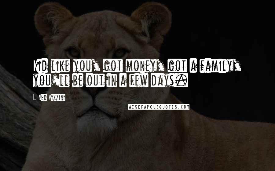 Ned Vizzini Quotes: Kid like you, got money, got a family, you'll be out in a few days.