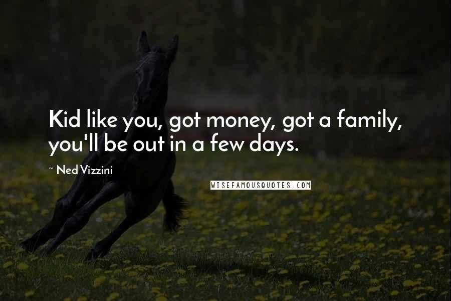 Ned Vizzini Quotes: Kid like you, got money, got a family, you'll be out in a few days.