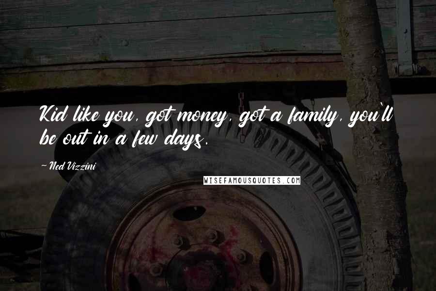 Ned Vizzini Quotes: Kid like you, got money, got a family, you'll be out in a few days.