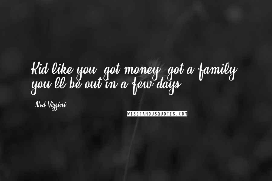 Ned Vizzini Quotes: Kid like you, got money, got a family, you'll be out in a few days.