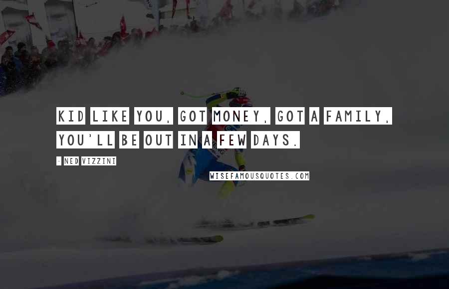 Ned Vizzini Quotes: Kid like you, got money, got a family, you'll be out in a few days.