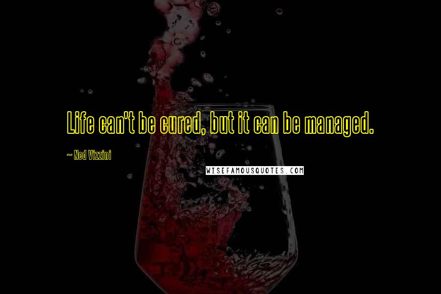 Ned Vizzini Quotes: Life can't be cured, but it can be managed.