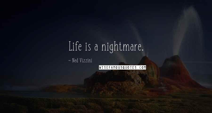 Ned Vizzini Quotes: Life is a nightmare.