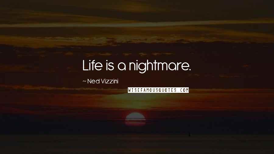 Ned Vizzini Quotes: Life is a nightmare.