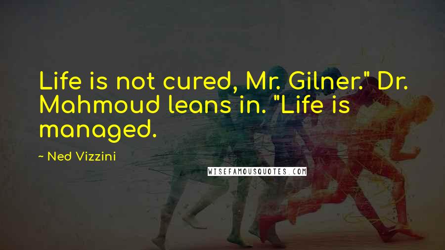 Ned Vizzini Quotes: Life is not cured, Mr. Gilner." Dr. Mahmoud leans in. "Life is managed.