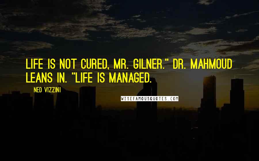 Ned Vizzini Quotes: Life is not cured, Mr. Gilner." Dr. Mahmoud leans in. "Life is managed.