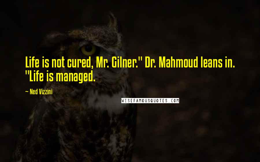 Ned Vizzini Quotes: Life is not cured, Mr. Gilner." Dr. Mahmoud leans in. "Life is managed.