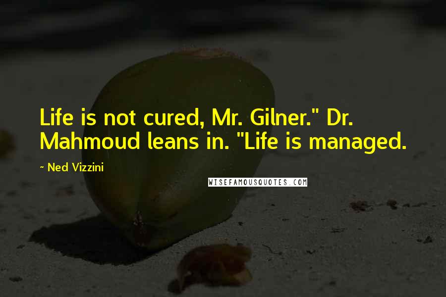 Ned Vizzini Quotes: Life is not cured, Mr. Gilner." Dr. Mahmoud leans in. "Life is managed.