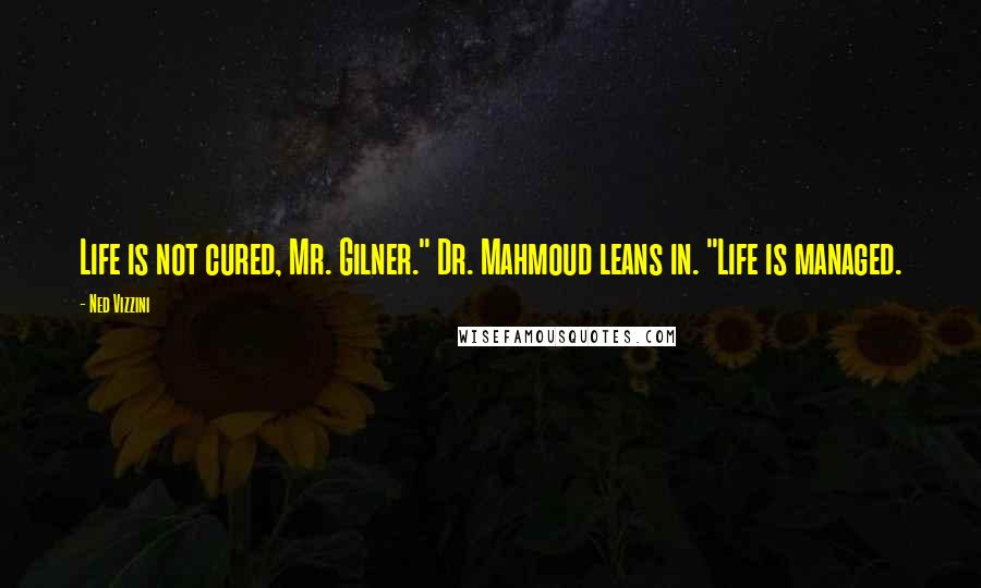 Ned Vizzini Quotes: Life is not cured, Mr. Gilner." Dr. Mahmoud leans in. "Life is managed.