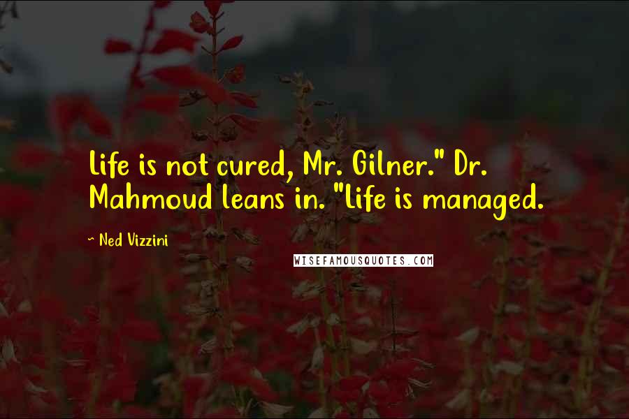 Ned Vizzini Quotes: Life is not cured, Mr. Gilner." Dr. Mahmoud leans in. "Life is managed.